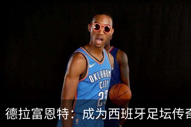 德拉富恩特：成为西班牙足坛传奇主帅的潜力无限