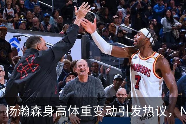 杨瀚森身高体重变动引发热议，NBA环境真能影响球员？
