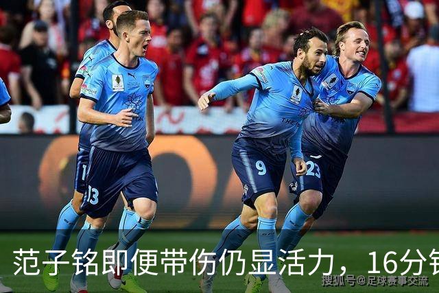 范子铭即便带伤仍显活力，16分钟场上贡献8分4板2助