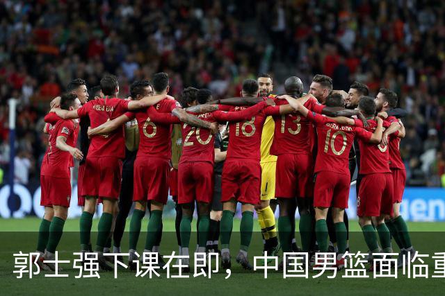 郭士强下课在即，中国男篮面临重大变革，球迷盼望新局面