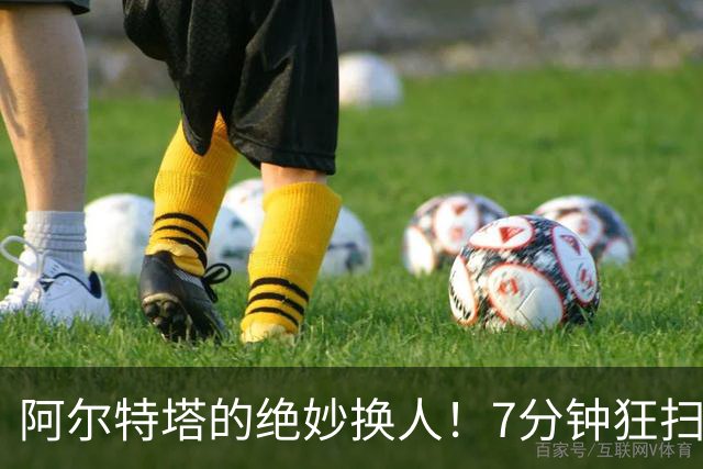 阿尔特塔的绝妙换人！7分钟狂扫3球，阿森纳大胜里尔